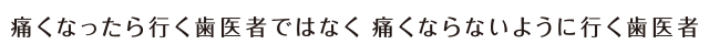 痛くなったら行く歯医者ではなく、痛くならないように行く歯医者